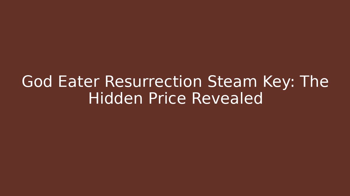 God Eater Resurrection Steam Key: The Hidden Price Revealed