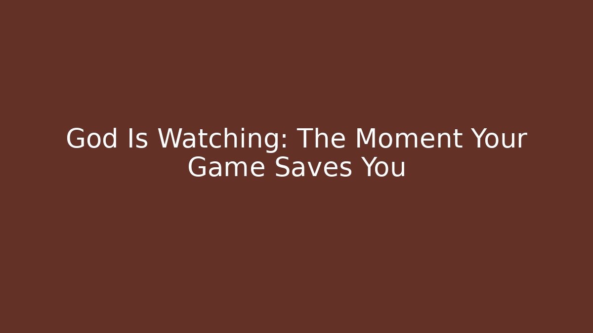 God Is Watching: The Moment Your Game Saves You