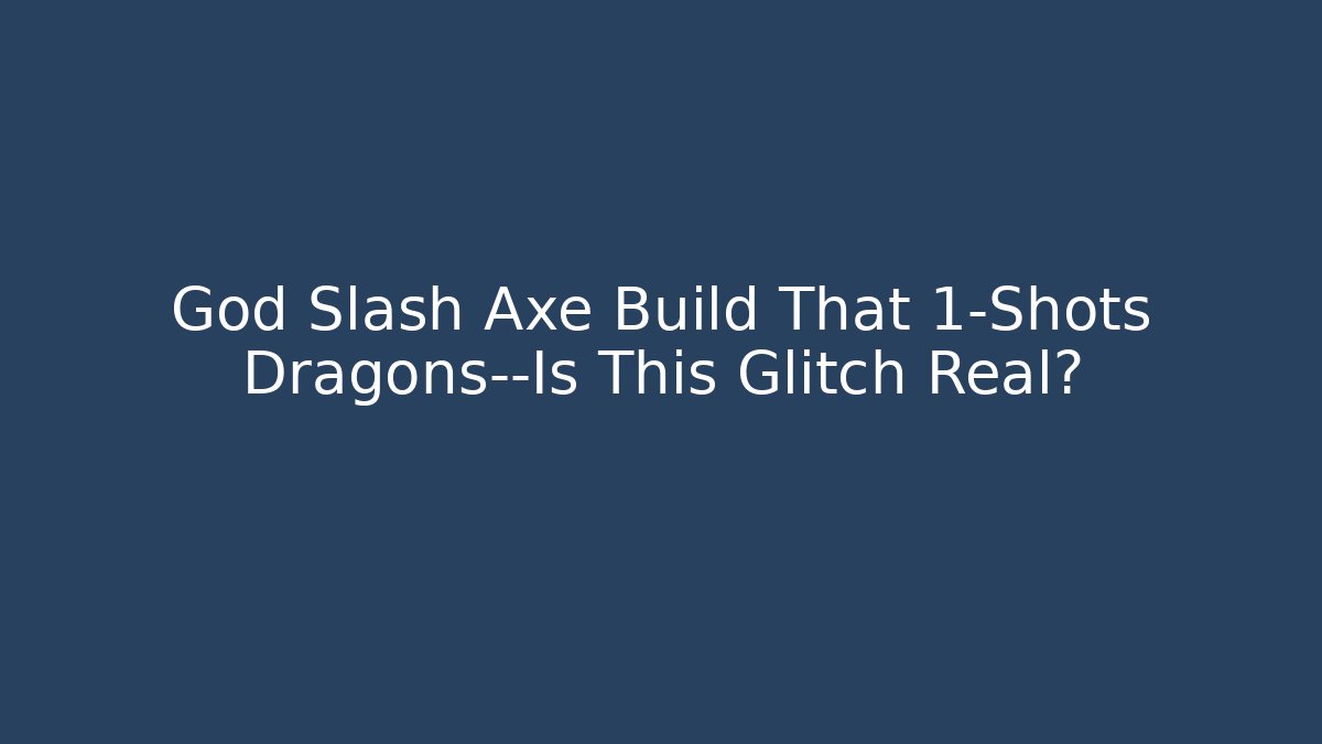God Slash Axe Build That 1-Shots Dragons—Is This Glitch Real?