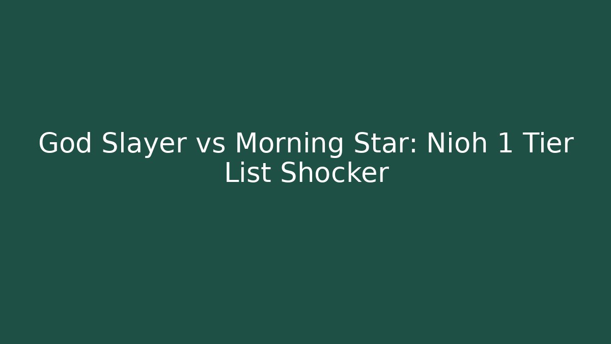God Slayer vs Morning Star: Nioh 1 Tier List Shocker