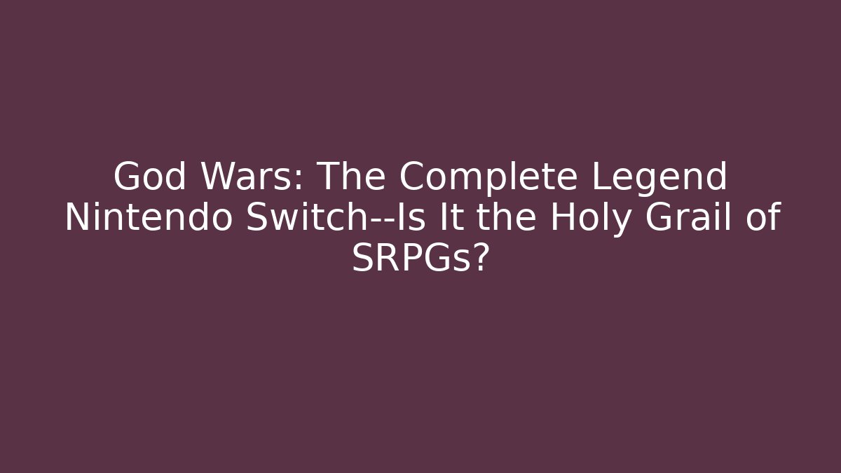 God Wars: The Complete Legend Nintendo Switch—Is It the Holy Grail of SRPGs?
