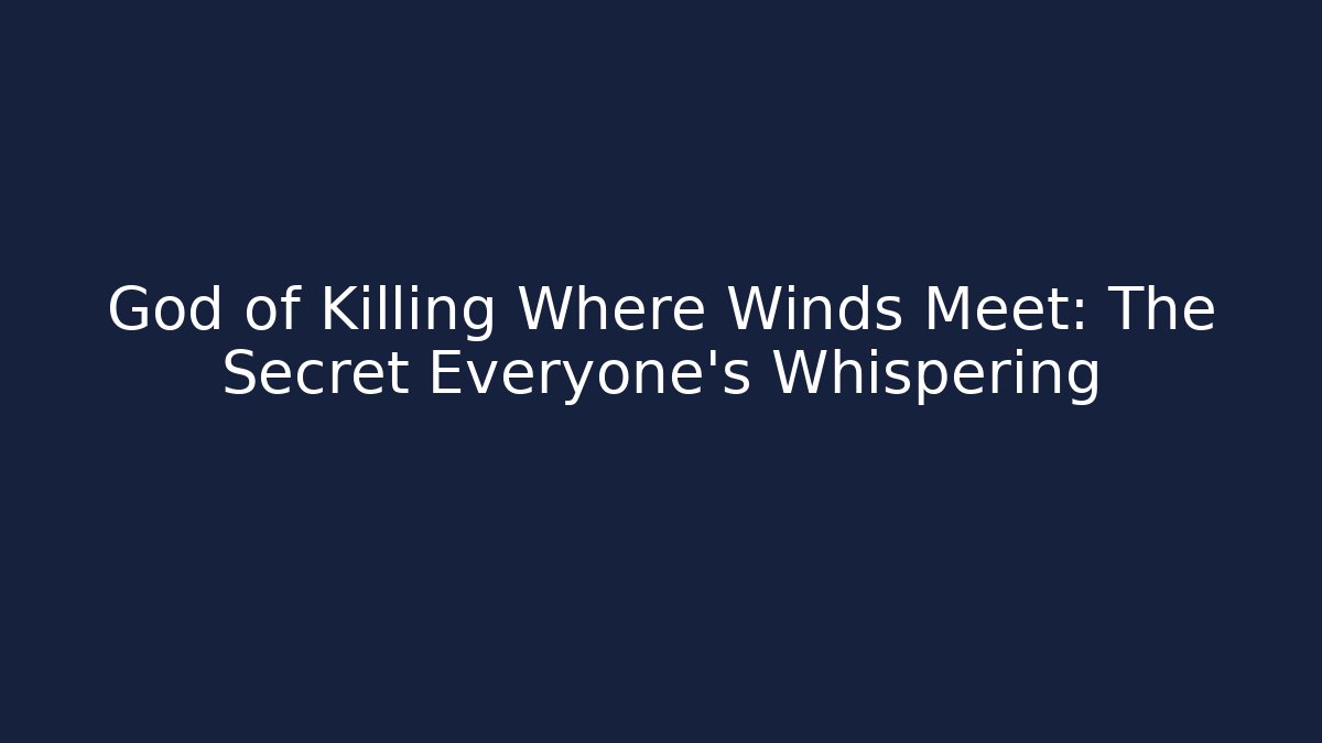 God of Killing Where Winds Meet: The Secret Everyone’s Whispering
