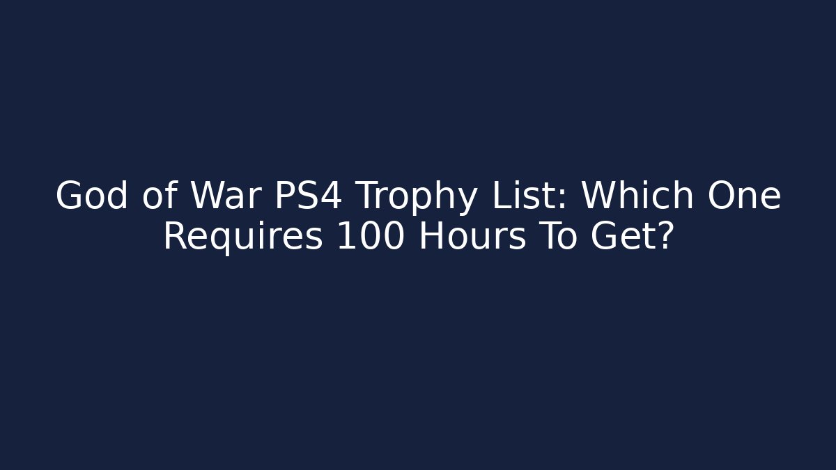 God of War PS4 Trophy List: Which One Requires 100 Hours To Get?