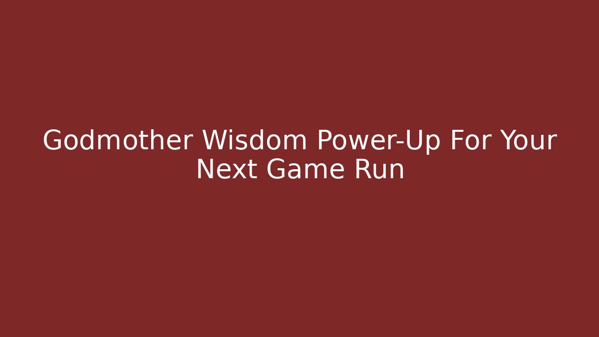 Godmother Wisdom Power-Up For Your Next Game Run
