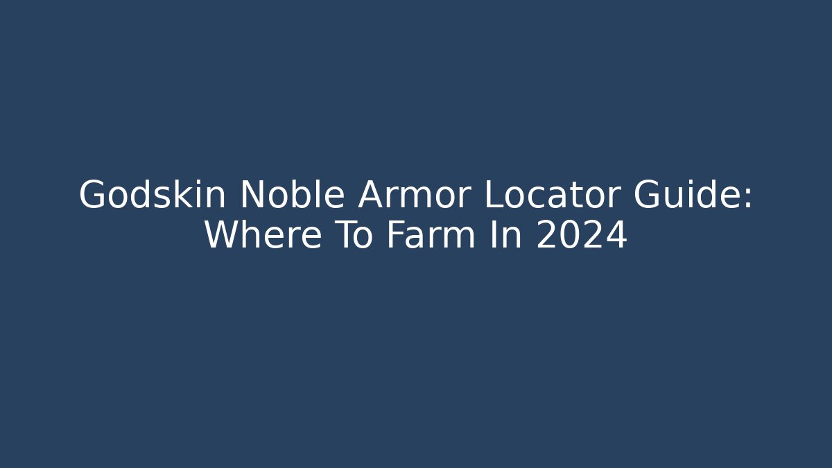 Godskin Noble Armor Locator Guide: Where To Farm In 2024