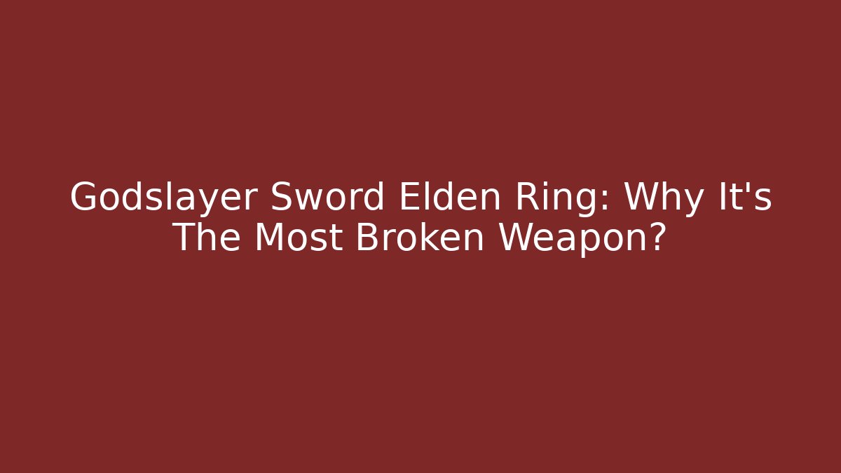 Godslayer Sword Elden Ring: Why It's The Most Broken Weapon?
