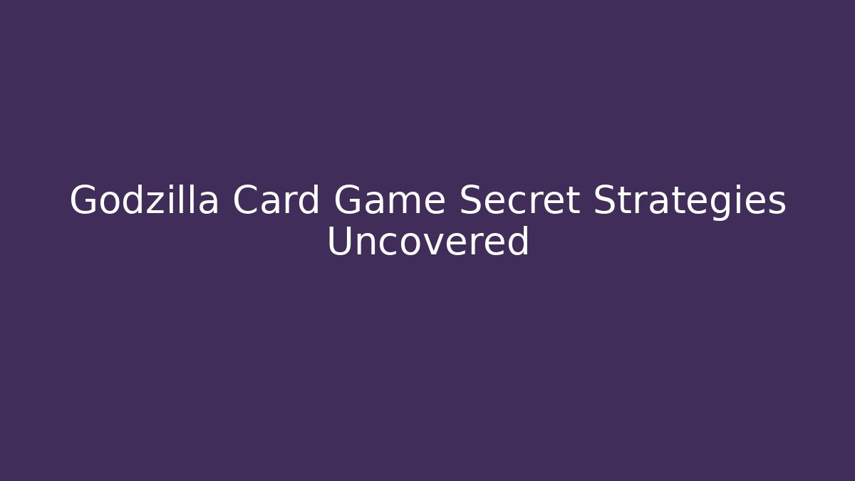 Godzilla Card Game Secret Strategies Uncovered