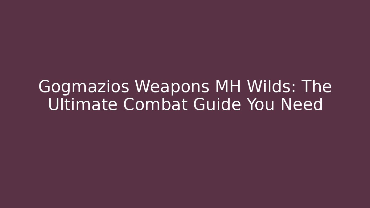 Gogmazios Weapons MH Wilds: The Ultimate Combat Guide You Need