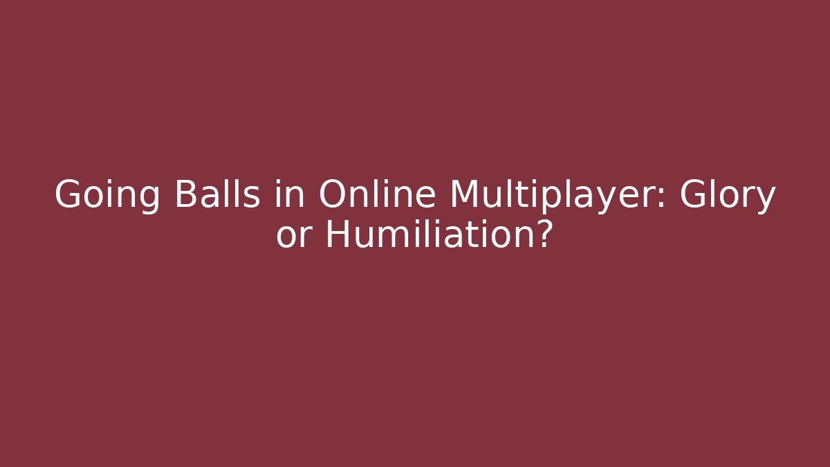 Going Balls in Online Multiplayer: Glory or Humiliation?