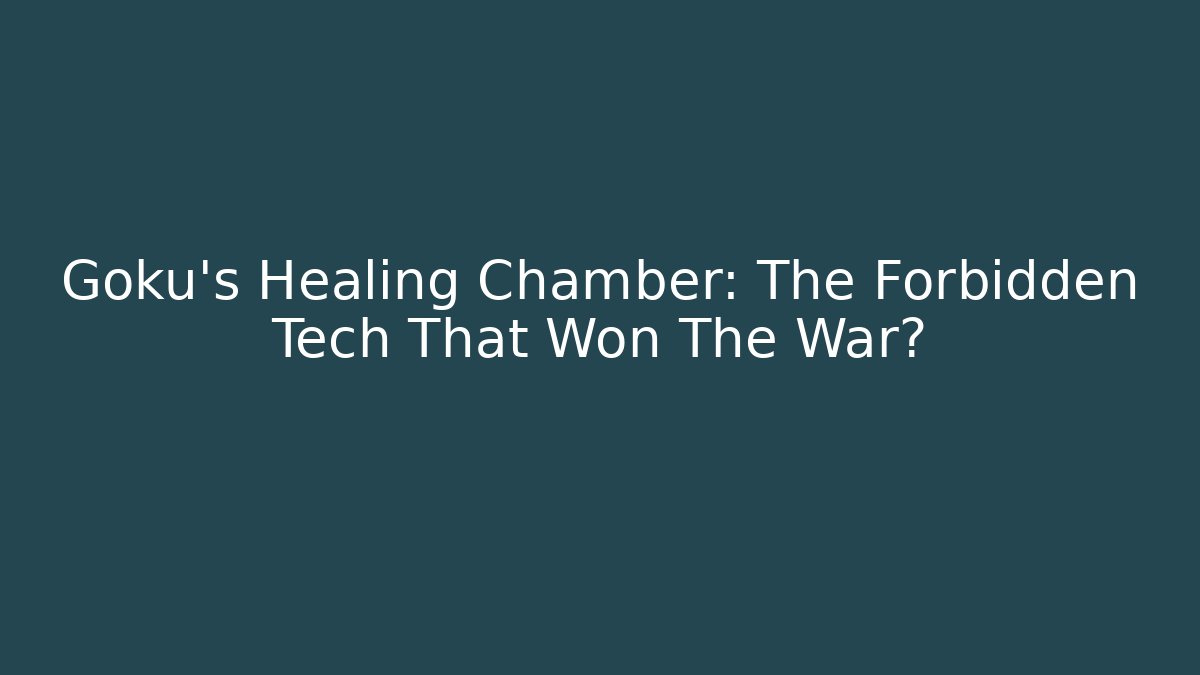 Goku's Healing Chamber: The Forbidden Tech That Won The War?