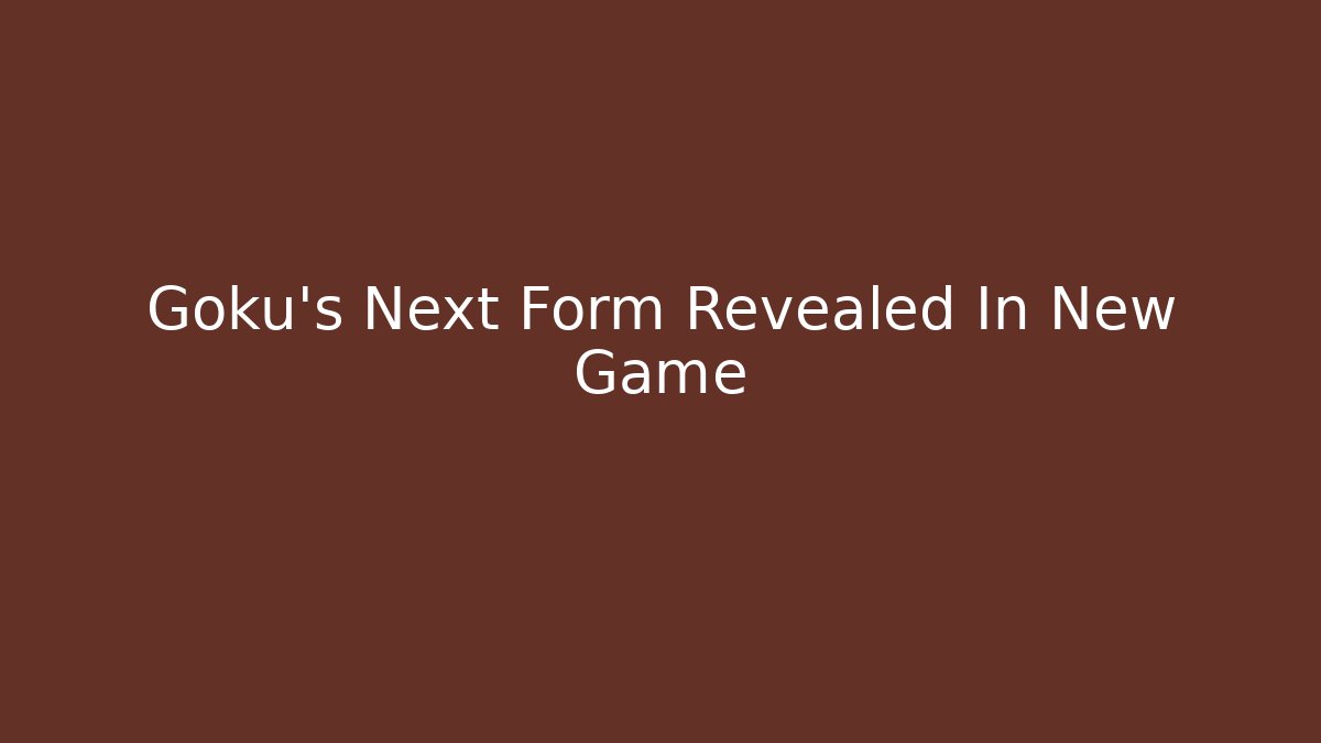 Goku's Next Form Revealed In New Game