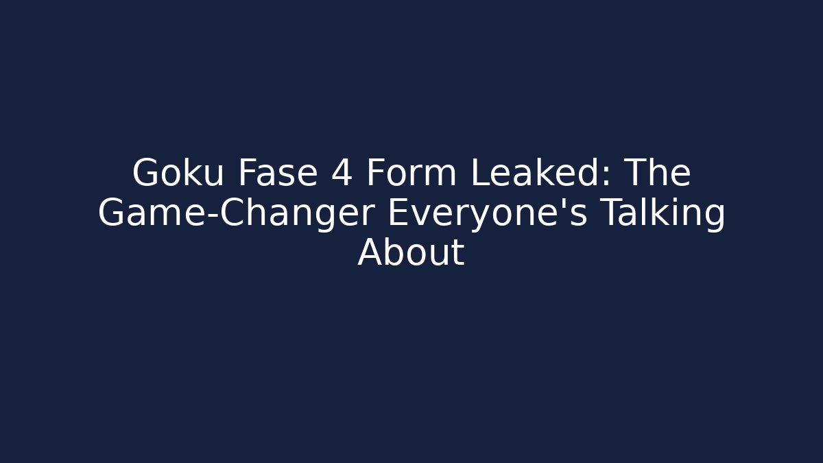 Goku Fase 4 Form Leaked: The Game-Changer Everyone's Talking About