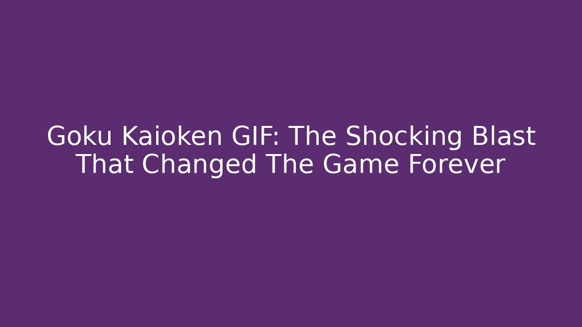 Goku Kaioken GIF: The Shocking Blast That Changed The Game Forever