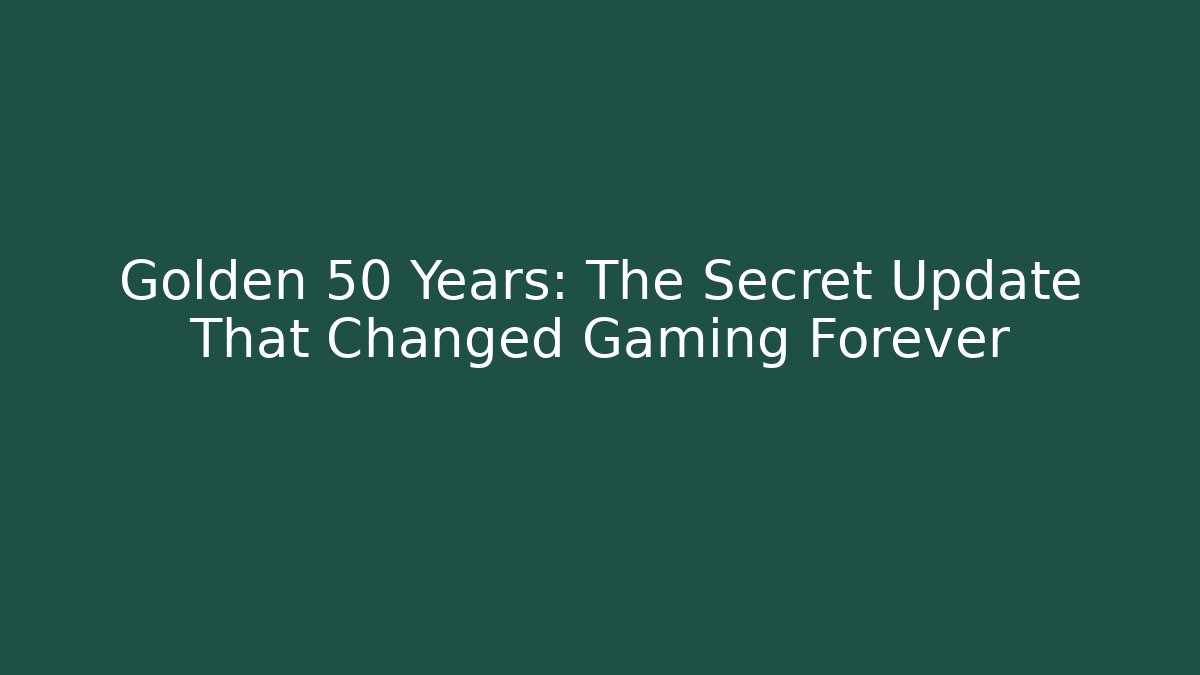 Golden 50 Years: The Secret Update That Changed Gaming Forever