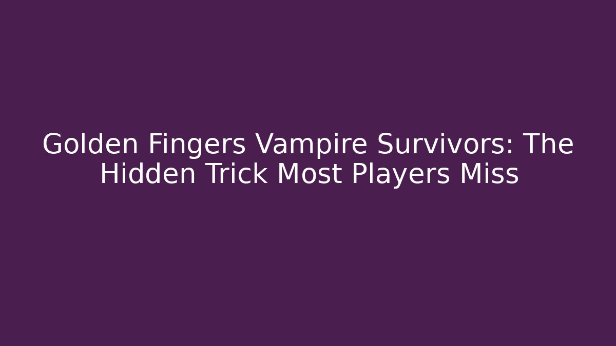 Golden Fingers Vampire Survivors: The Hidden Trick Most Players Miss