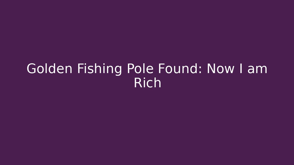 Golden Fishing Pole Found: Now I am Rich - Método de Aprovação
