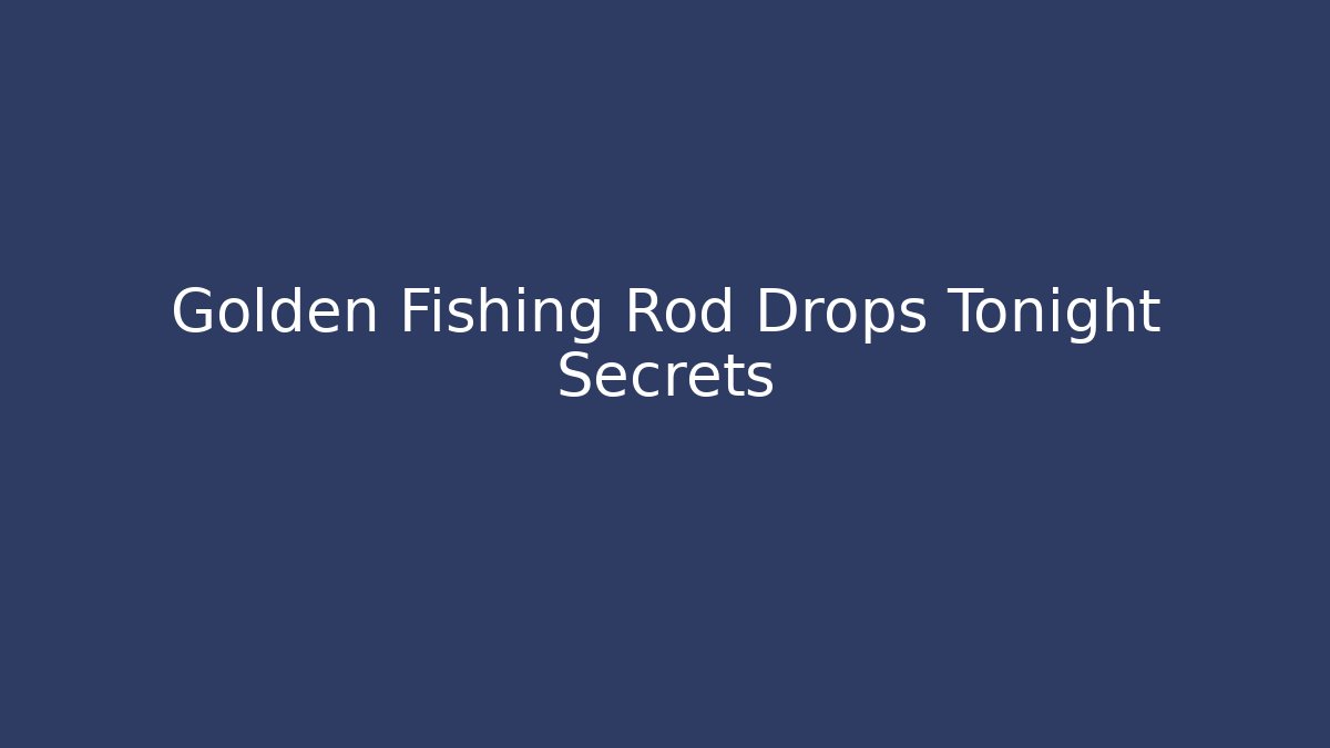 Golden Fishing Rod Drops Tonight Secrets