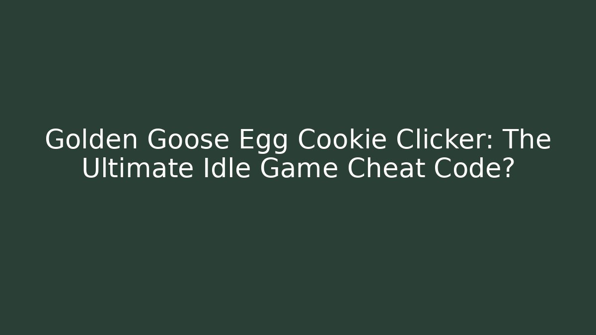 Golden Goose Egg Cookie Clicker: The Ultimate Idle Game Cheat Code?