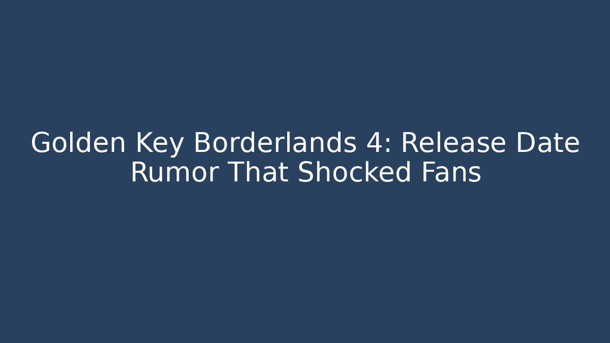Golden Key Borderlands 4: Release Date Rumor That Shocked Fans