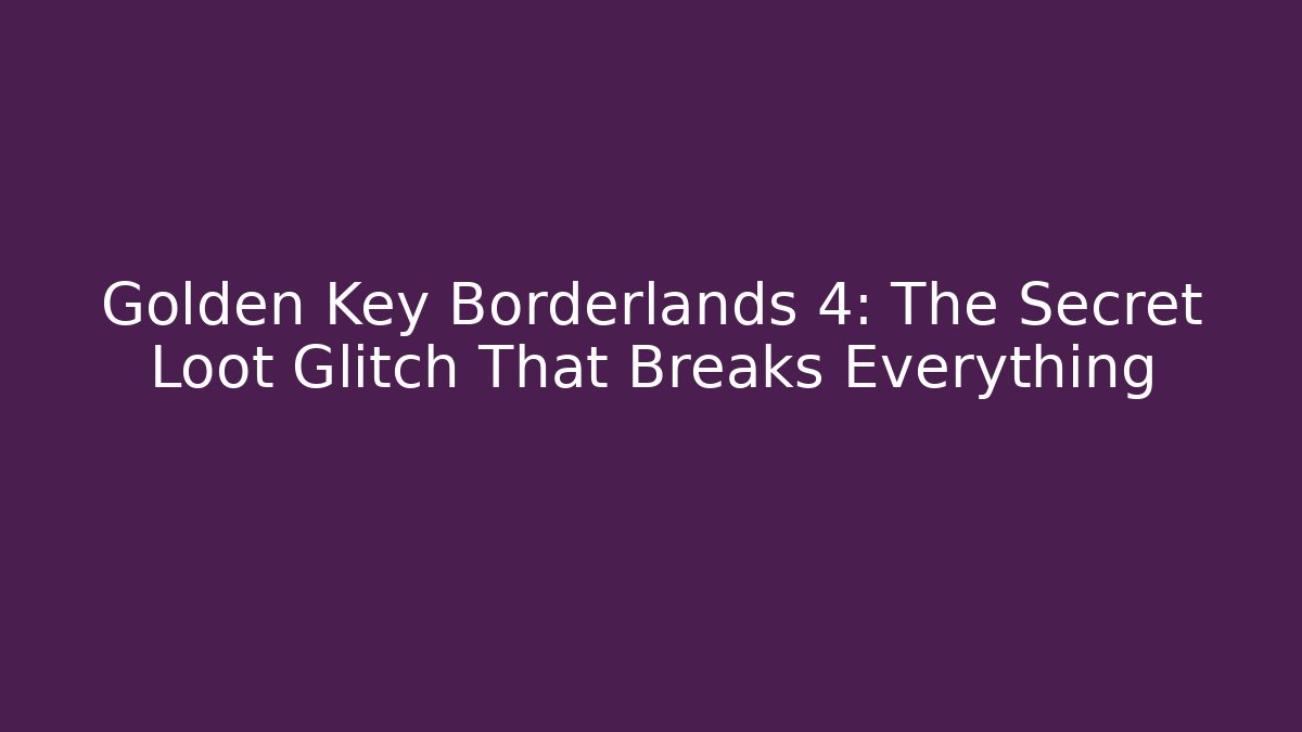 Golden Key Borderlands 4: The Secret Loot Glitch That Breaks Everything