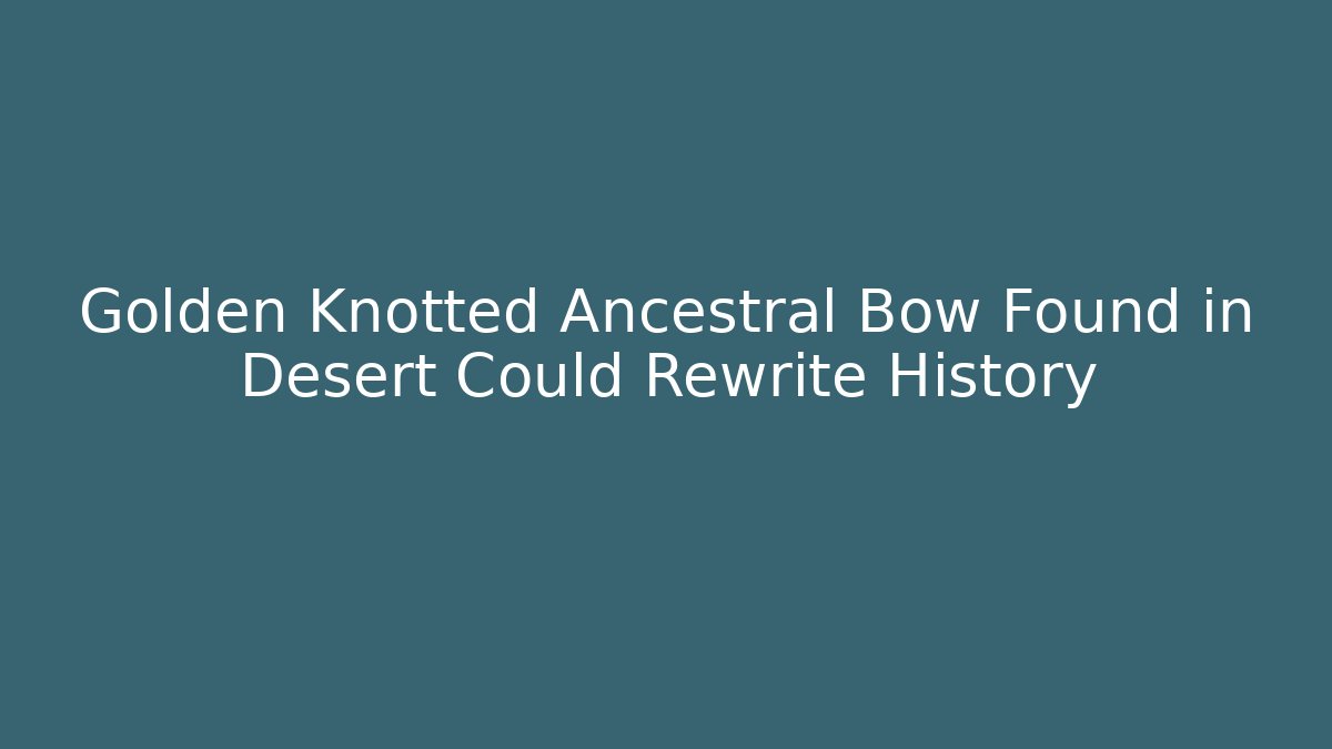 Golden Knotted Ancestral Bow Found in Desert Could Rewrite History - Método de Aprovação