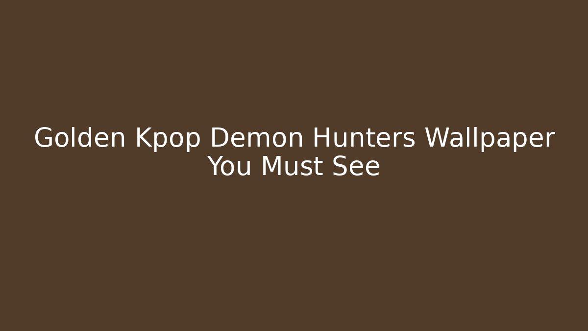 Golden Kpop Demon Hunters Wallpaper You Must See