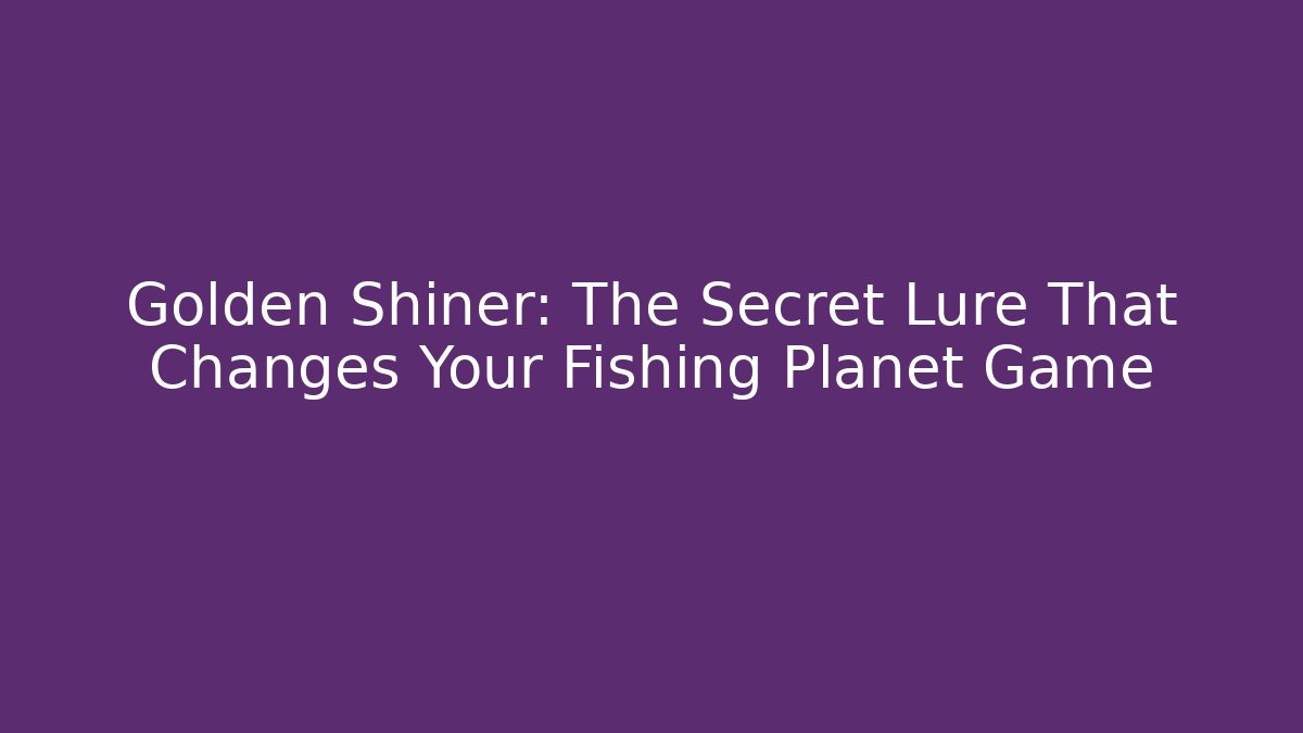 Golden Shiner: The Secret Lure That Changes Your Fishing Planet Game