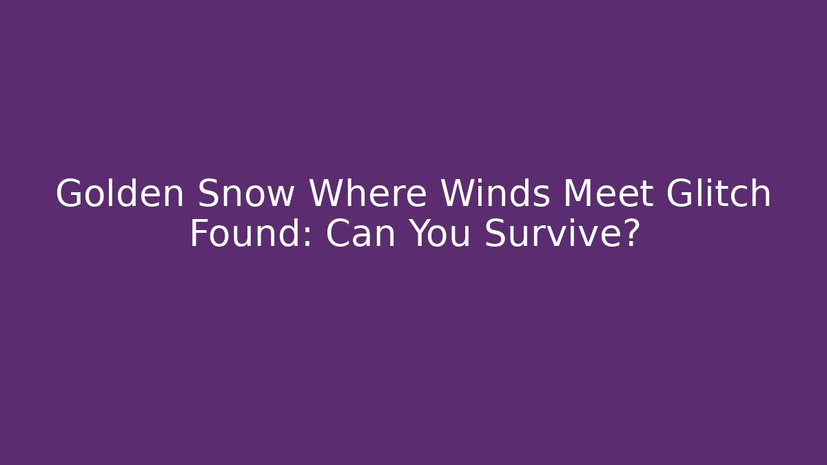 Golden Snow Where Winds Meet Glitch Found: Can You Survive?