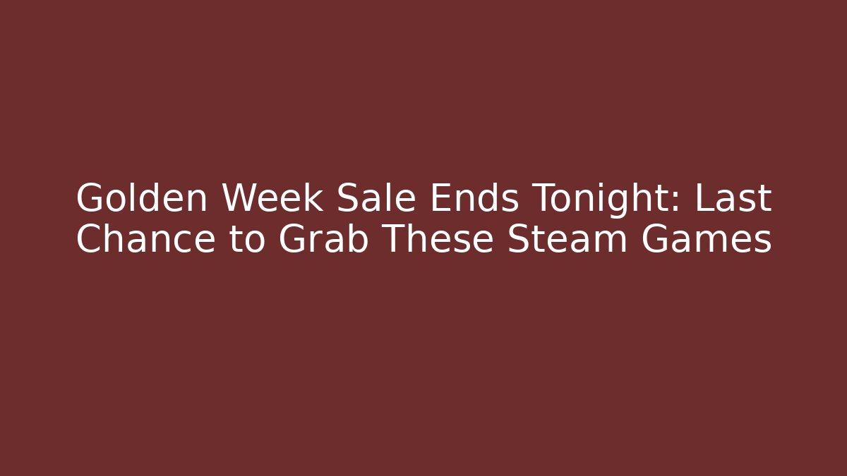 Golden Week Sale Ends Tonight: Last Chance to Grab These Steam Games