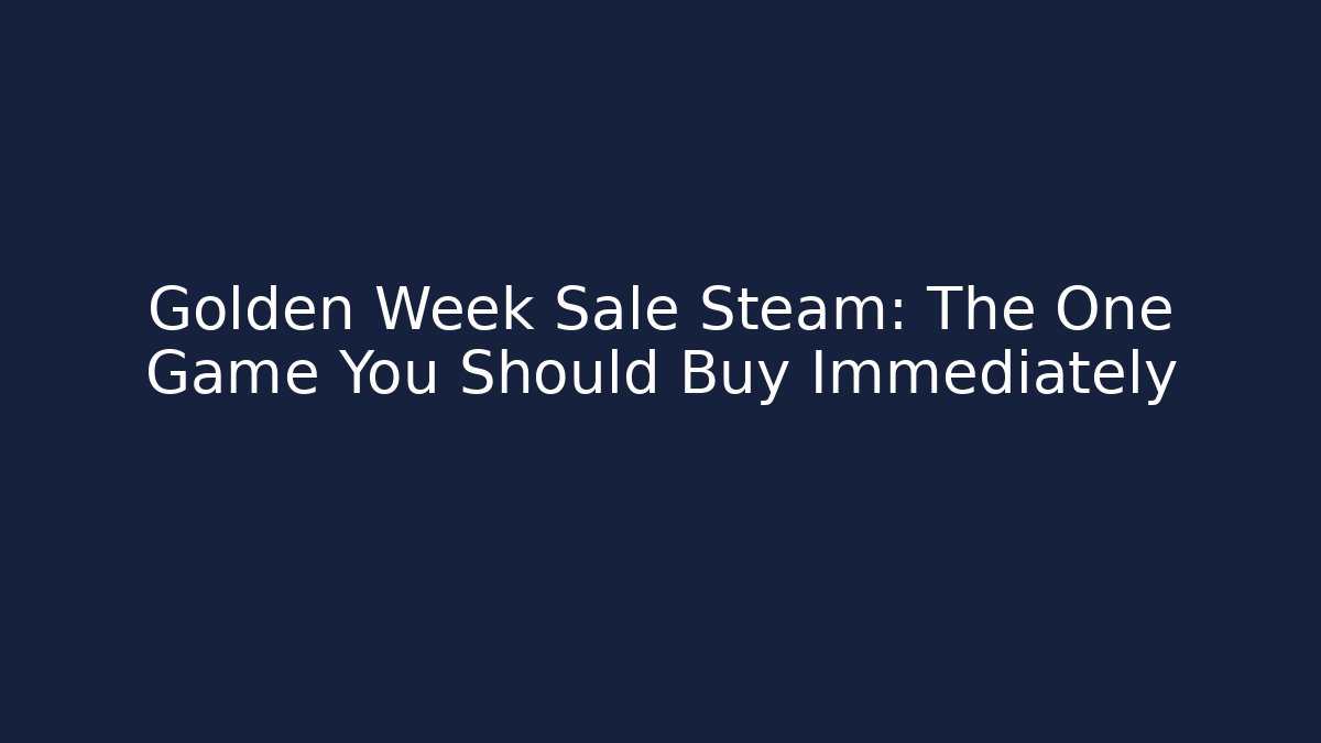 Golden Week Sale Steam: The One Game You Should Buy Immediately