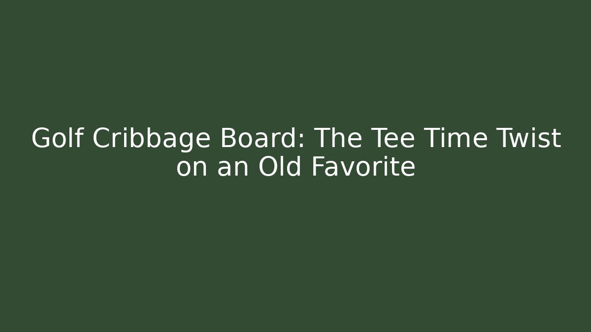 Golf Cribbage Board: The Tee Time Twist on an Old Favorite