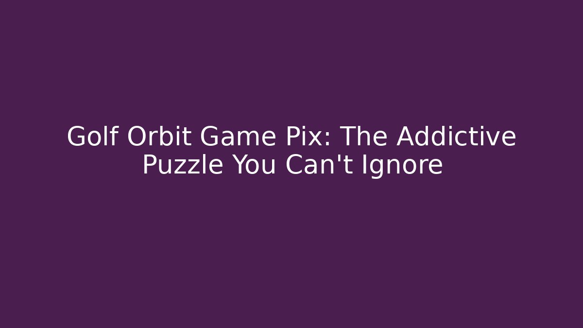 Golf Orbit Game Pix: The Addictive Puzzle You Can't Ignore - Método de Aprovação
