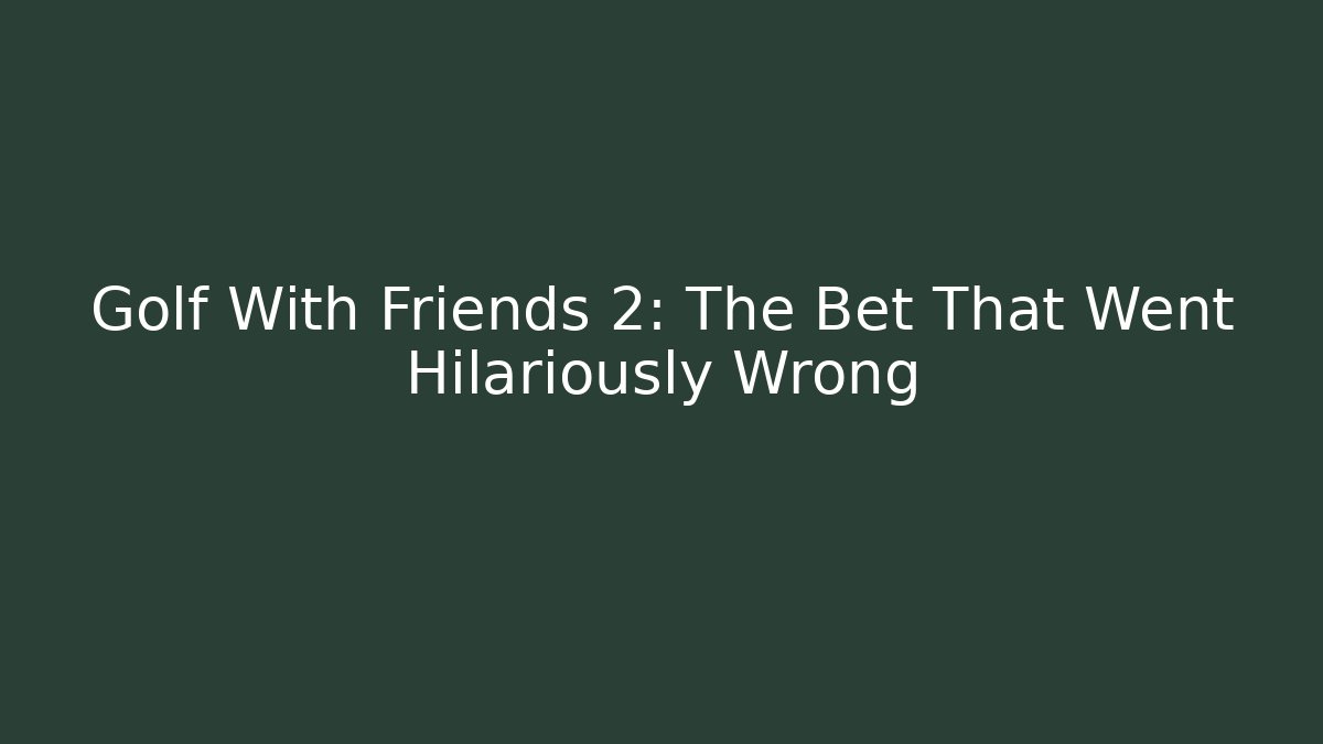 Golf With Friends 2: The Bet That Went Hilariously Wrong