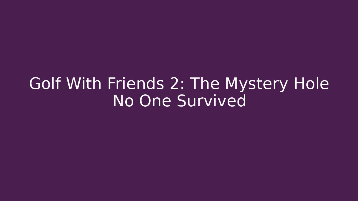 Golf With Friends 2: The Mystery Hole No One Survived