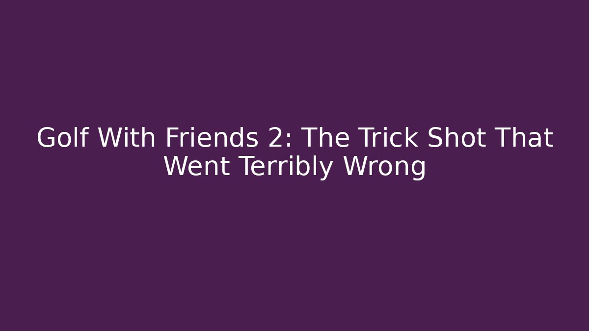 Golf With Friends 2: The Trick Shot That Went Terribly Wrong