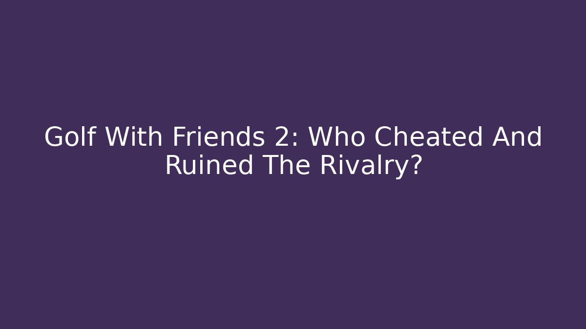Golf With Friends 2: Who Cheated And Ruined The Rivalry?