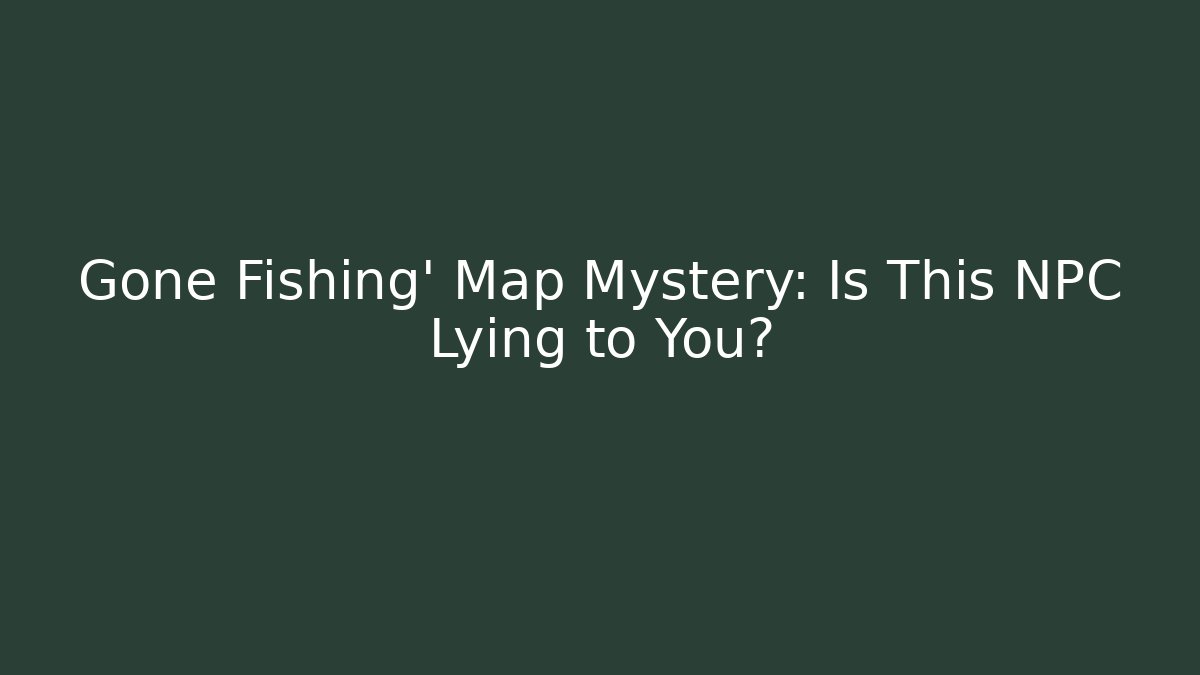 Gone Fishing' Map Mystery: Is This NPC Lying to You?