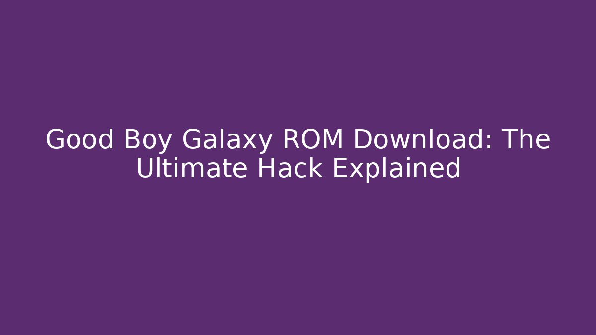 Good Boy Galaxy ROM Download: The Ultimate Hack Explained
