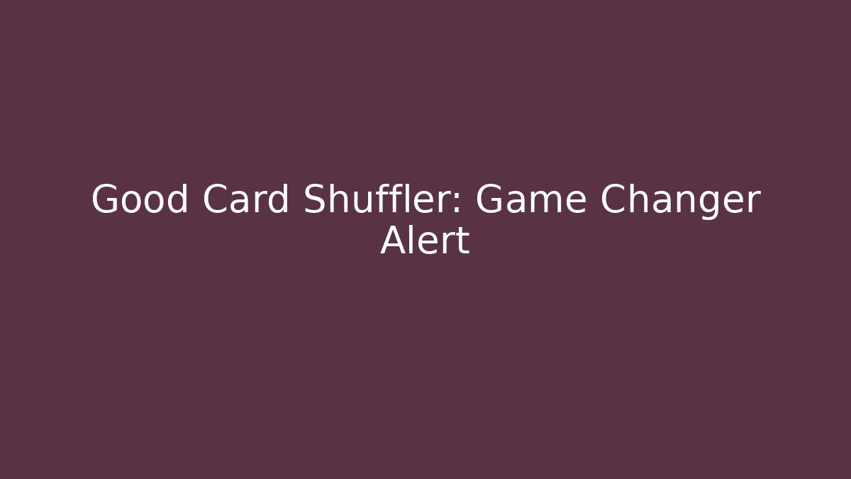 Good Card Shuffler: Game Changer Alert