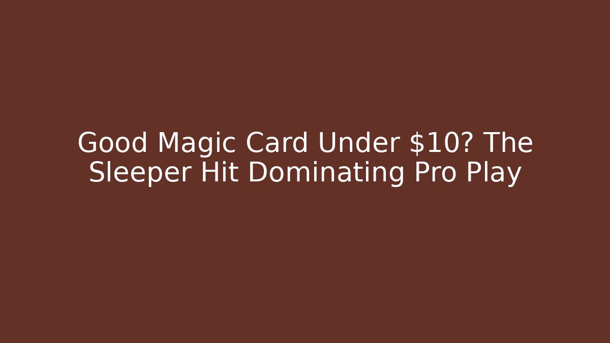 Good Magic Card Under $10? The Sleeper Hit Dominating Pro Play