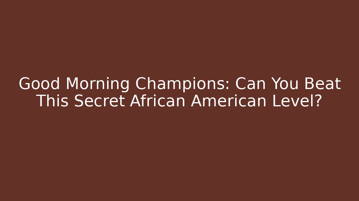 Good Morning Champions: Can You Beat This Secret African American Level?