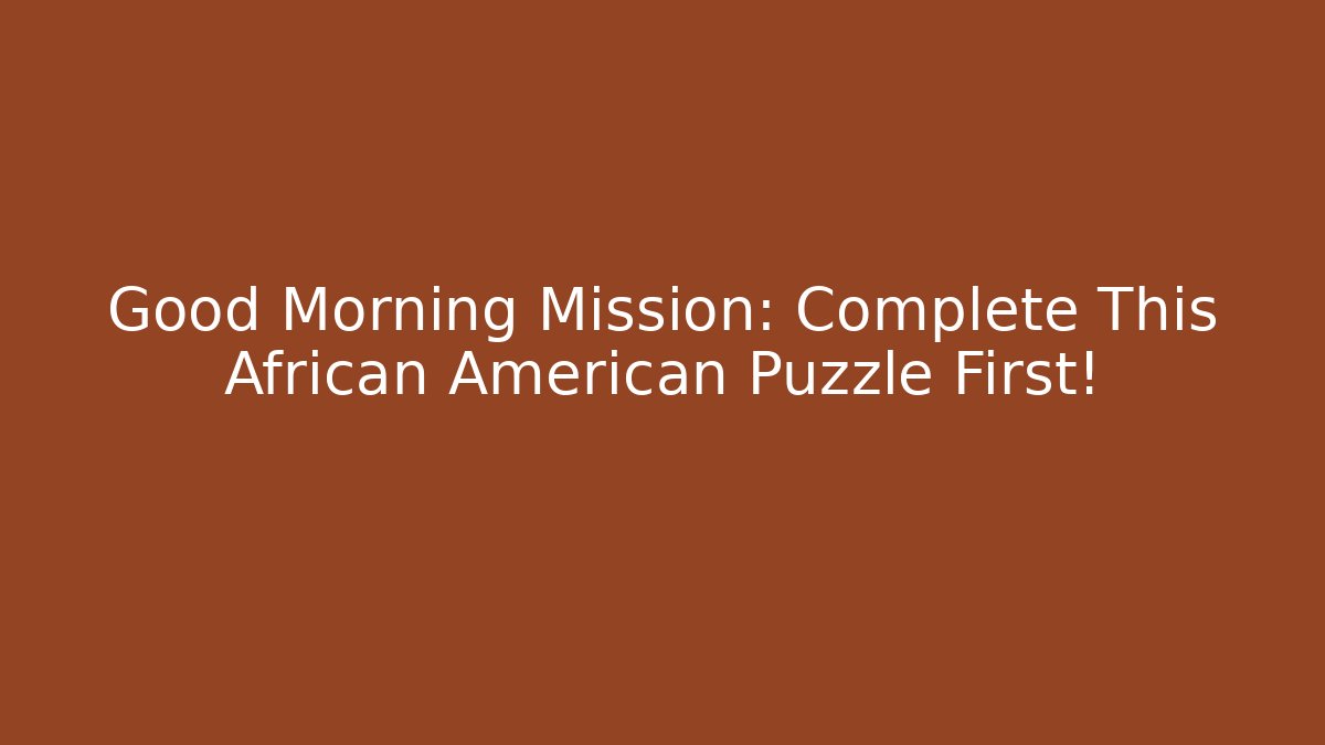 Good Morning Mission: Complete This African American Puzzle First!