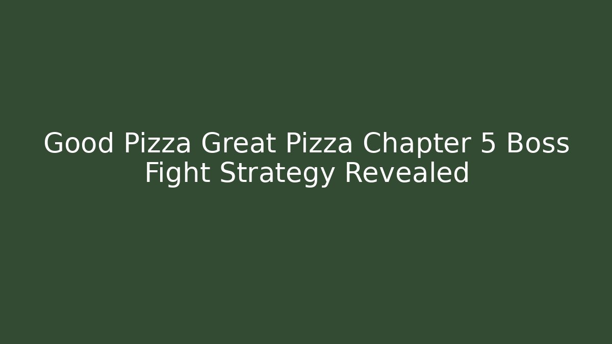Good Pizza Great Pizza Chapter 5 Boss Fight Strategy Revealed