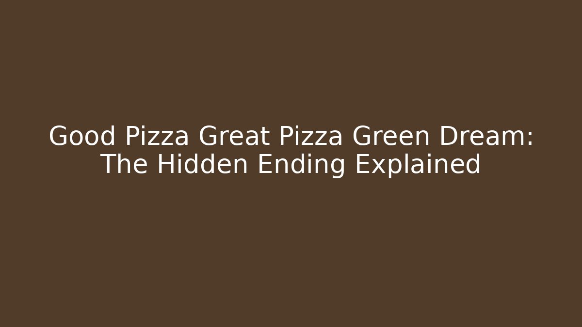 Good Pizza Great Pizza Green Dream: The Hidden Ending Explained - Método de Aprovação