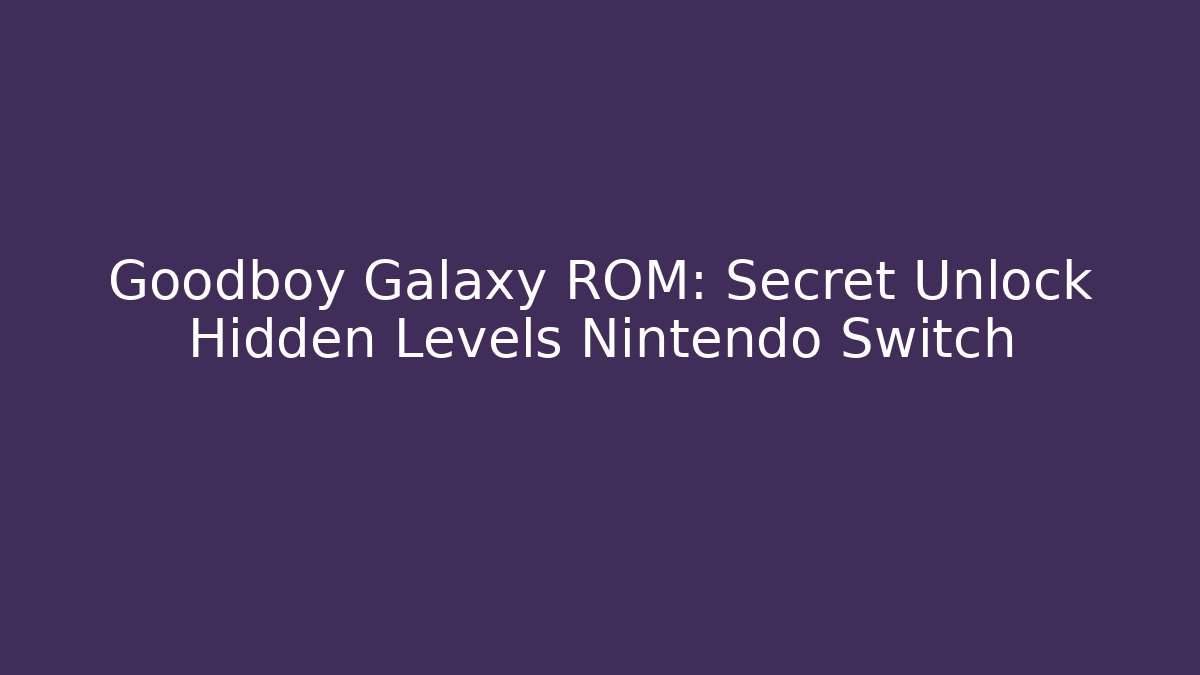 Goodboy Galaxy ROM: Secret Unlock Hidden Levels Nintendo Switch