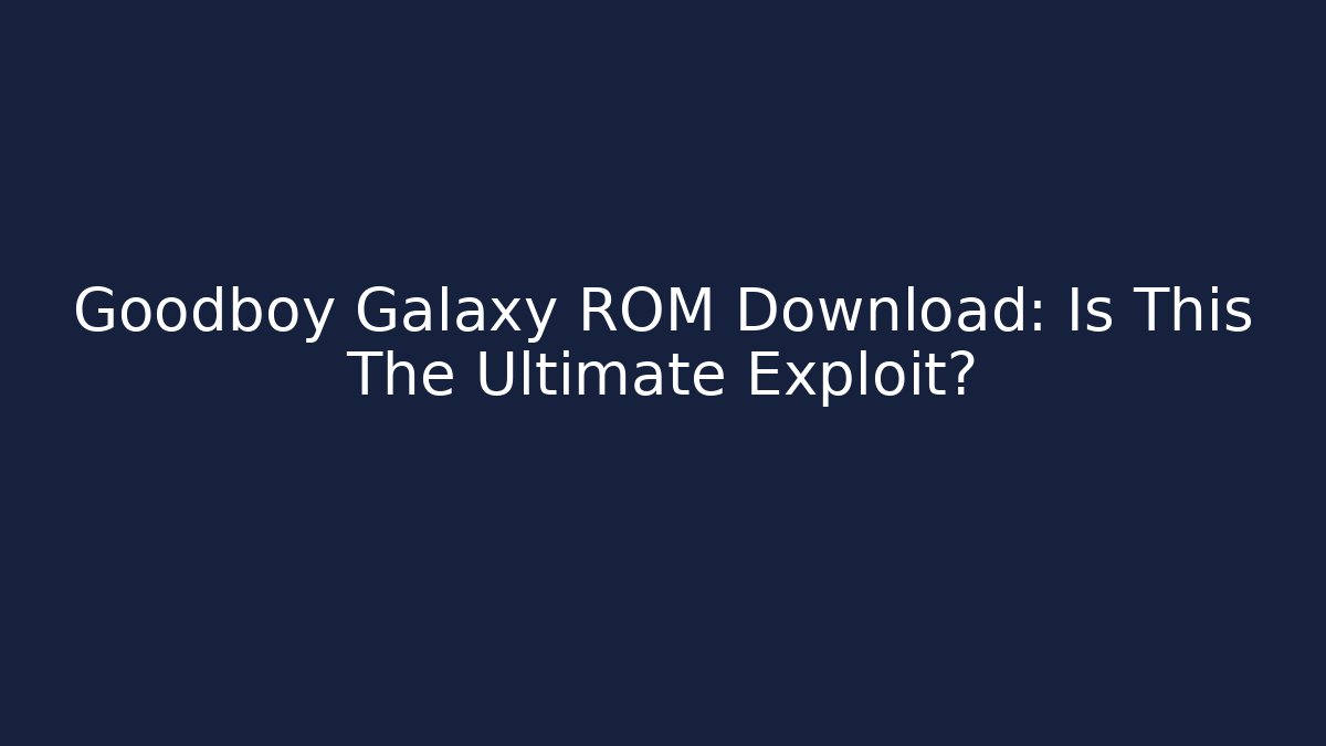 Goodboy Galaxy ROM Download: Is This The Ultimate Exploit?