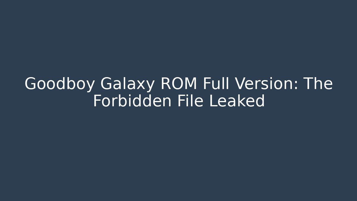 Goodboy Galaxy ROM Full Version: The Forbidden File Leaked