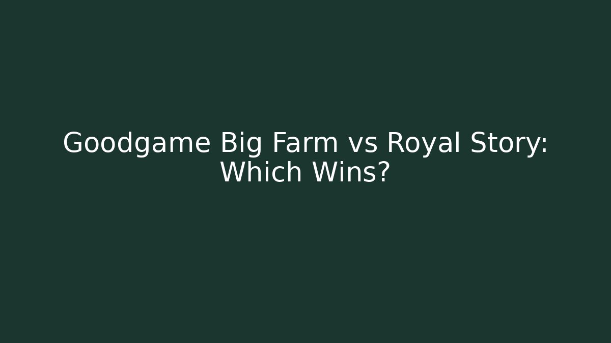 Goodgame Big Farm vs Royal Story: Which Wins? - Método de Aprovação