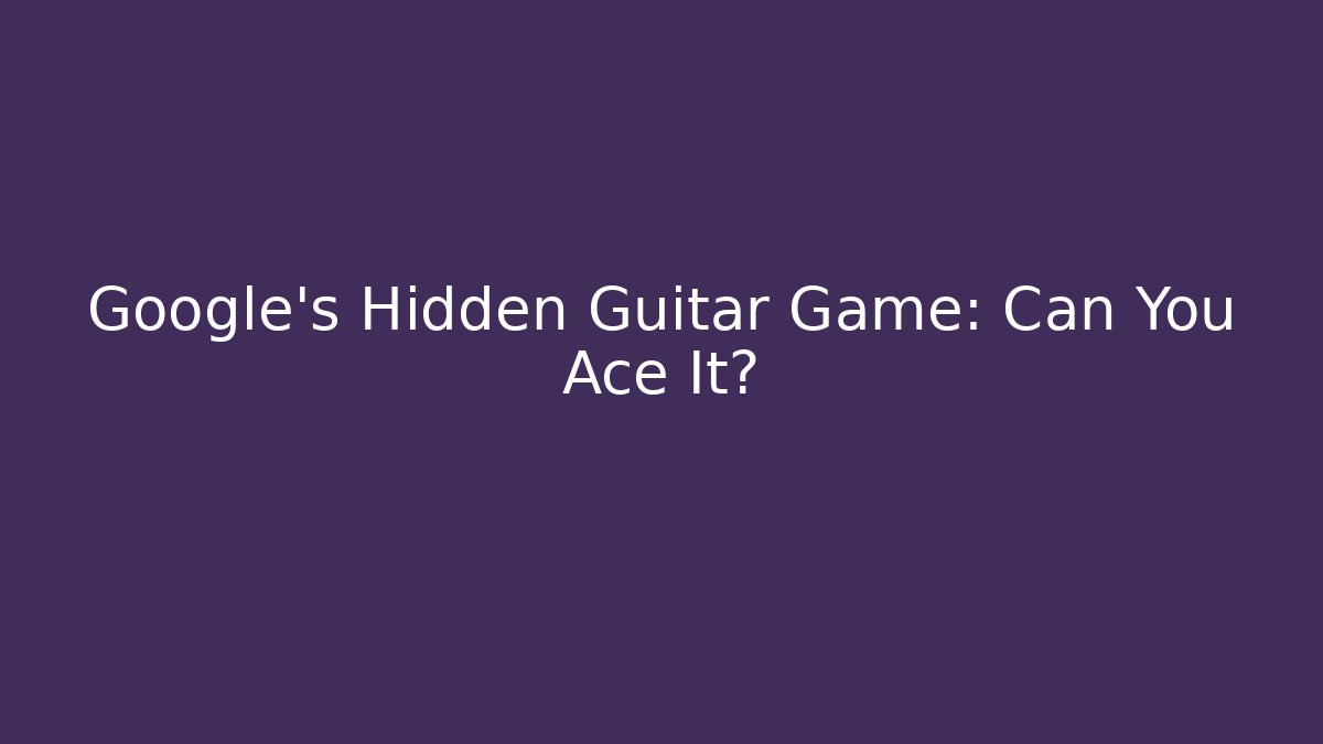 Google's Hidden Guitar Game: Can You Ace It?