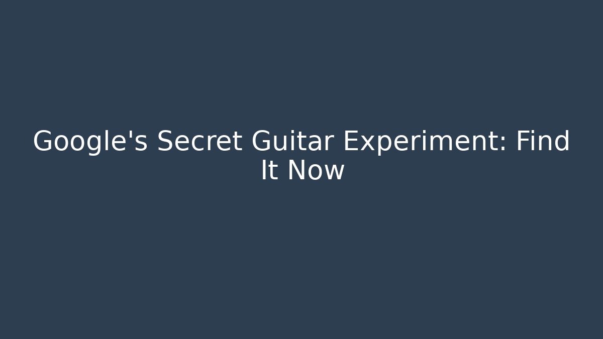 Google's Secret Guitar Experiment: Find It Now